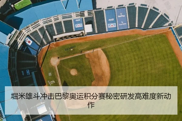 堀米雄斗冲击巴黎奥运积分赛秘密研发高难度新动作
