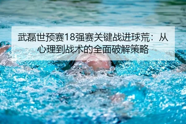武磊世预赛18强赛关键战进球荒：从心理到战术的全面破解策略